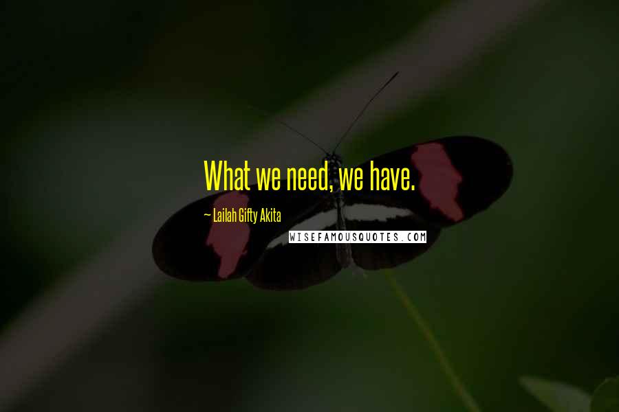 Lailah Gifty Akita Quotes: What we need, we have.