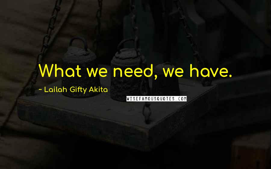 Lailah Gifty Akita Quotes: What we need, we have.