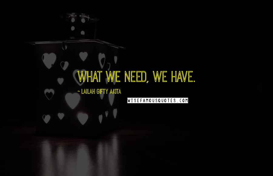 Lailah Gifty Akita Quotes: What we need, we have.