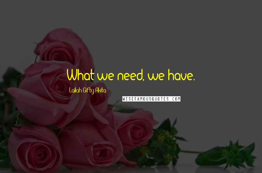 Lailah Gifty Akita Quotes: What we need, we have.