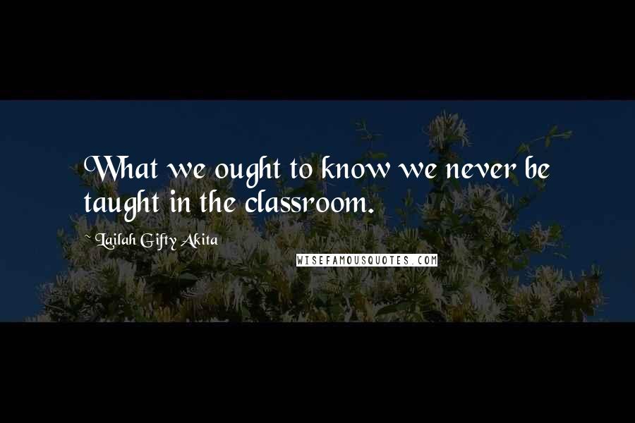 Lailah Gifty Akita Quotes: What we ought to know we never be taught in the classroom.