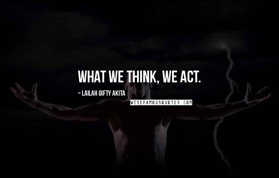 Lailah Gifty Akita Quotes: What we think, we act.