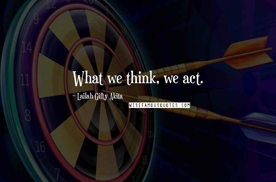 Lailah Gifty Akita Quotes: What we think, we act.