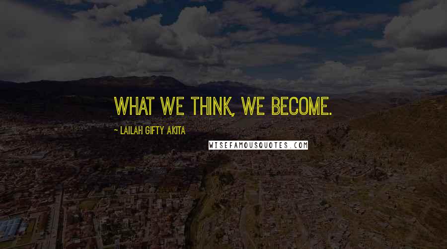 Lailah Gifty Akita Quotes: What we think, we become.