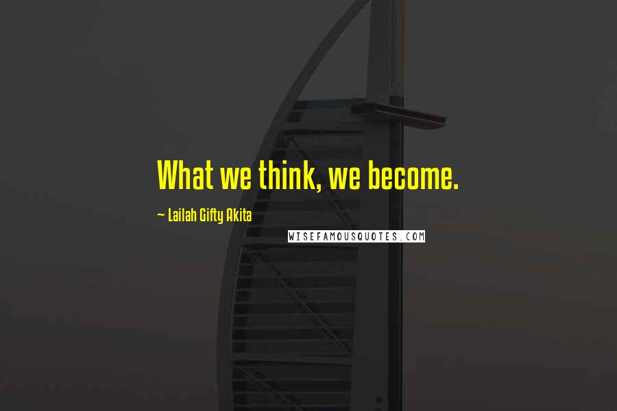 Lailah Gifty Akita Quotes: What we think, we become.
