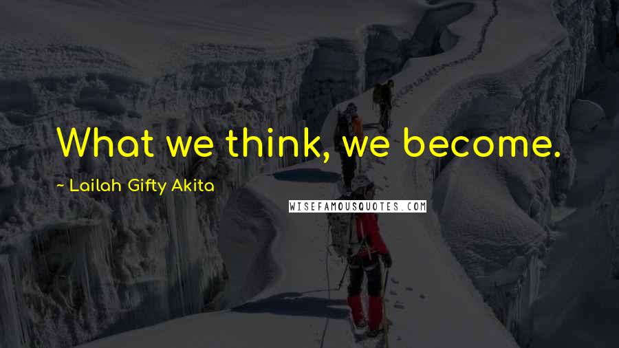 Lailah Gifty Akita Quotes: What we think, we become.