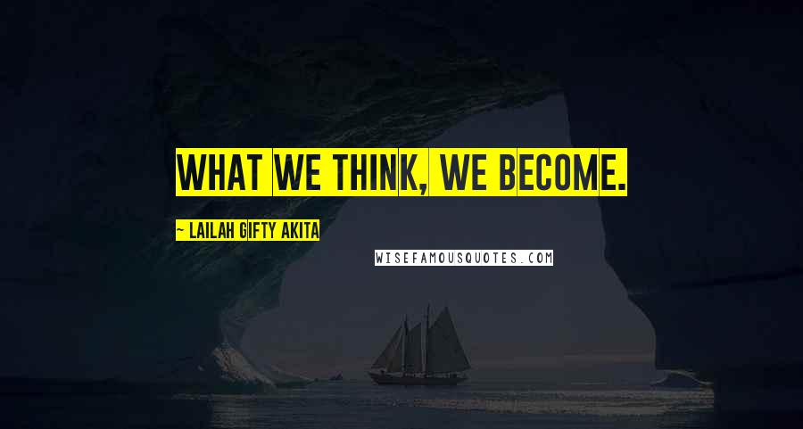 Lailah Gifty Akita Quotes: What we think, we become.