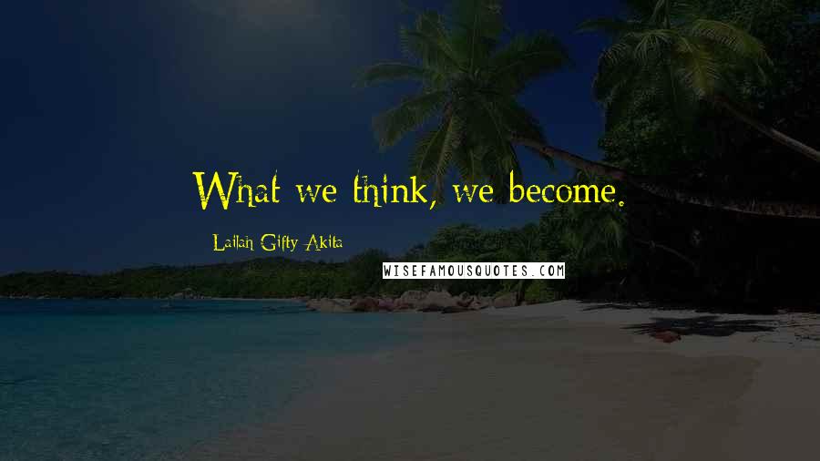 Lailah Gifty Akita Quotes: What we think, we become.