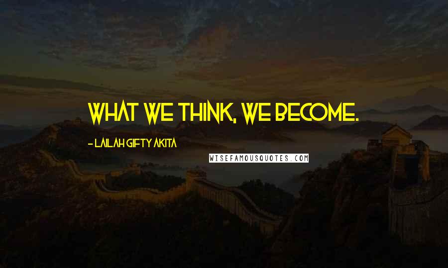 Lailah Gifty Akita Quotes: What we think, we become.