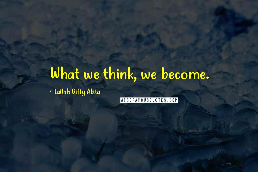 Lailah Gifty Akita Quotes: What we think, we become.