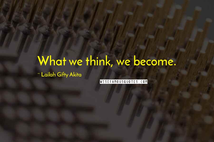 Lailah Gifty Akita Quotes: What we think, we become.