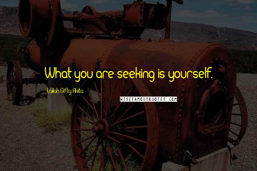 Lailah Gifty Akita Quotes: What you are seeking is yourself.