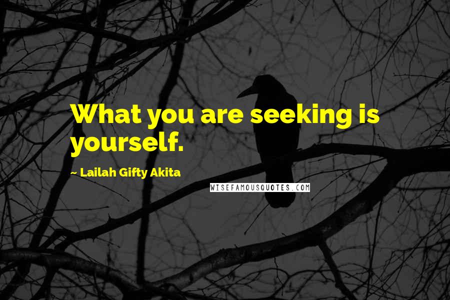 Lailah Gifty Akita Quotes: What you are seeking is yourself.