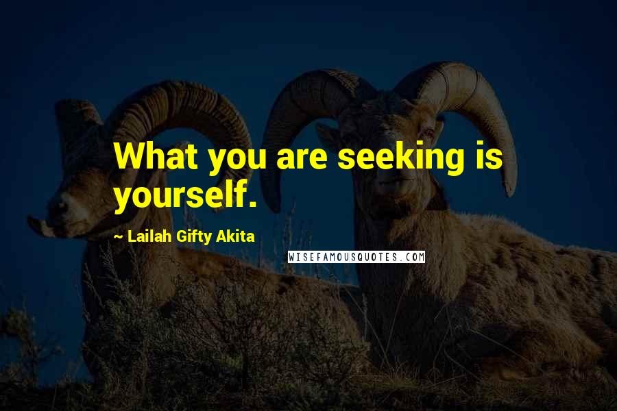 Lailah Gifty Akita Quotes: What you are seeking is yourself.