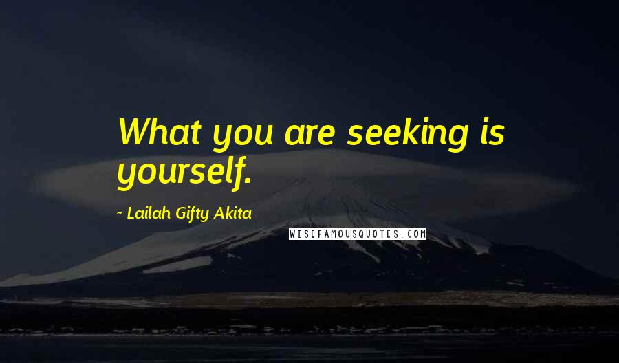 Lailah Gifty Akita Quotes: What you are seeking is yourself.