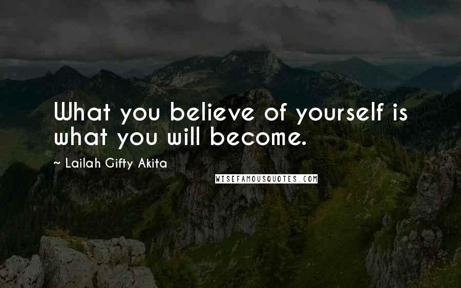 Lailah Gifty Akita Quotes: What you believe of yourself is what you will become.