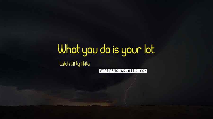 Lailah Gifty Akita Quotes: What you do is your lot.