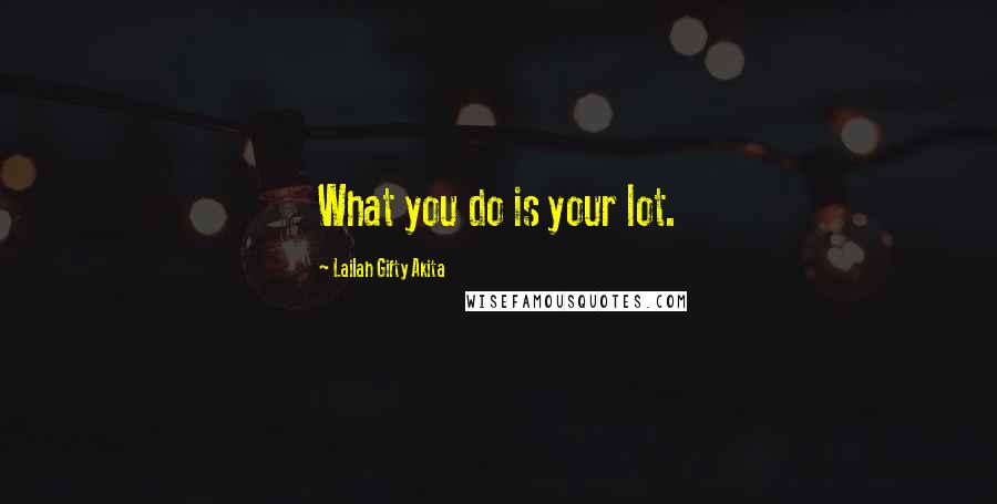 Lailah Gifty Akita Quotes: What you do is your lot.