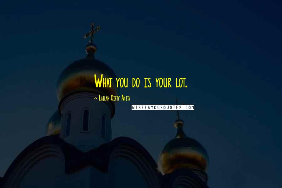 Lailah Gifty Akita Quotes: What you do is your lot.