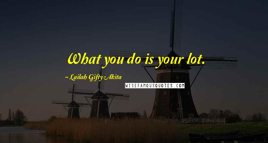Lailah Gifty Akita Quotes: What you do is your lot.