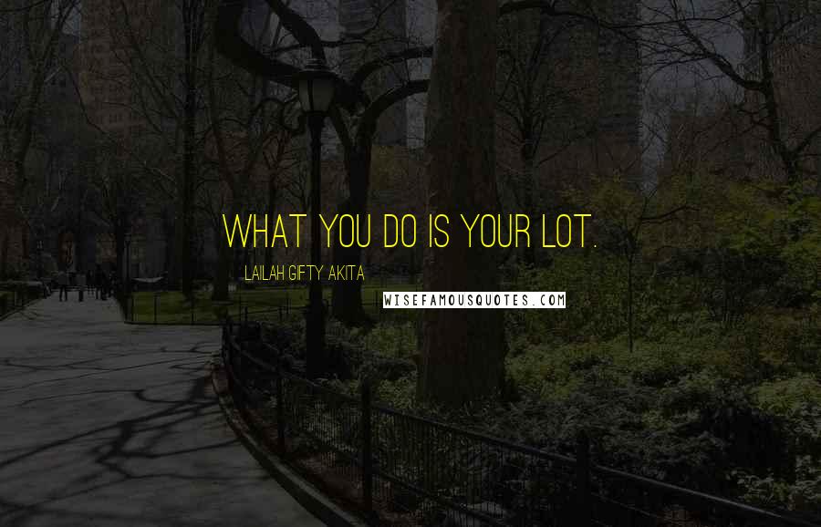 Lailah Gifty Akita Quotes: What you do is your lot.