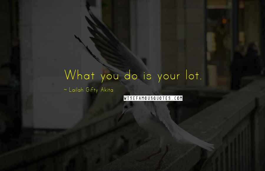 Lailah Gifty Akita Quotes: What you do is your lot.