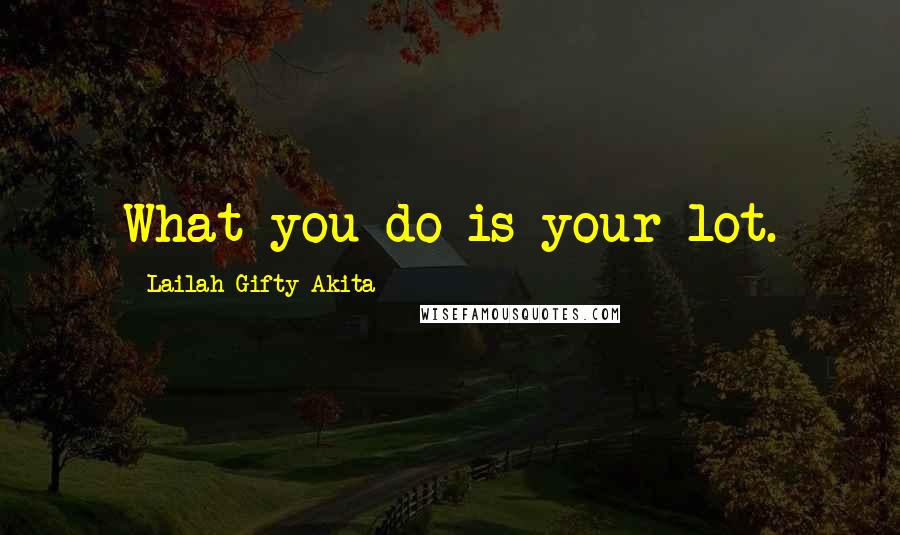 Lailah Gifty Akita Quotes: What you do is your lot.
