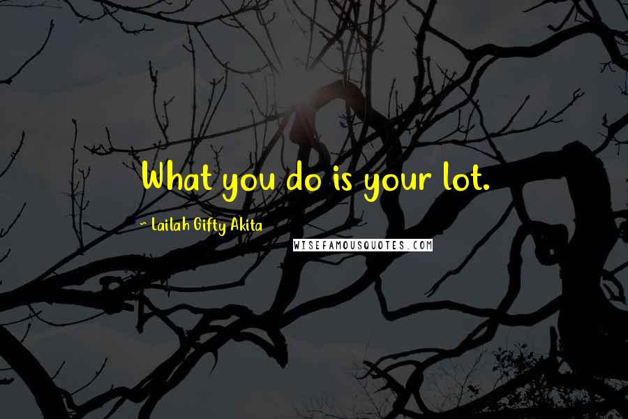 Lailah Gifty Akita Quotes: What you do is your lot.