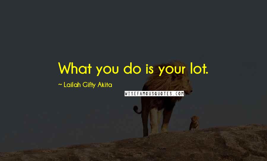 Lailah Gifty Akita Quotes: What you do is your lot.