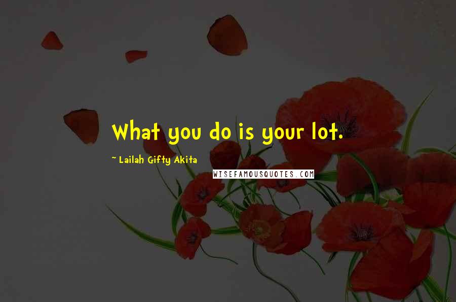 Lailah Gifty Akita Quotes: What you do is your lot.
