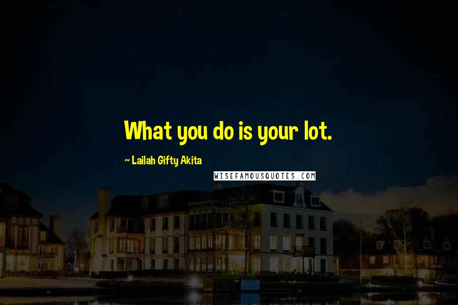 Lailah Gifty Akita Quotes: What you do is your lot.