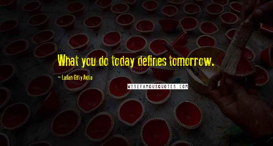Lailah Gifty Akita Quotes: What you do today defines tomorrow.