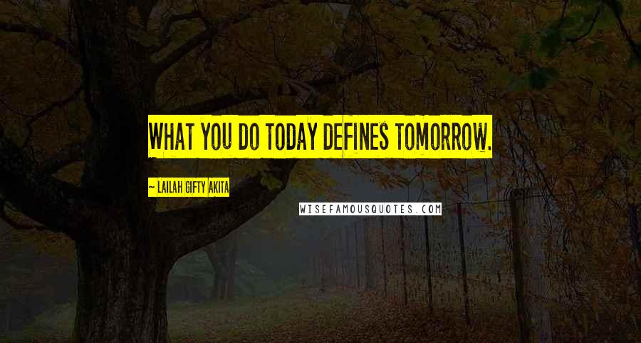 Lailah Gifty Akita Quotes: What you do today defines tomorrow.