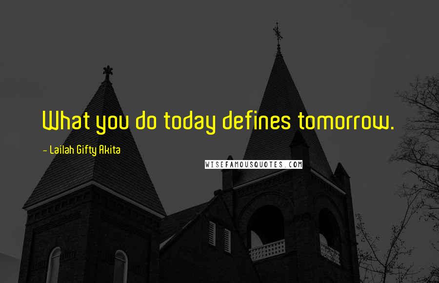 Lailah Gifty Akita Quotes: What you do today defines tomorrow.