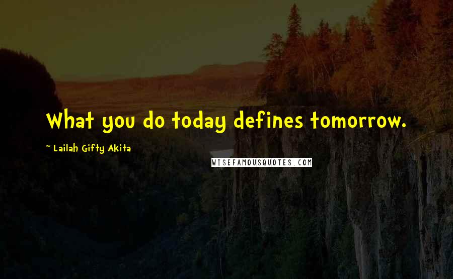 Lailah Gifty Akita Quotes: What you do today defines tomorrow.