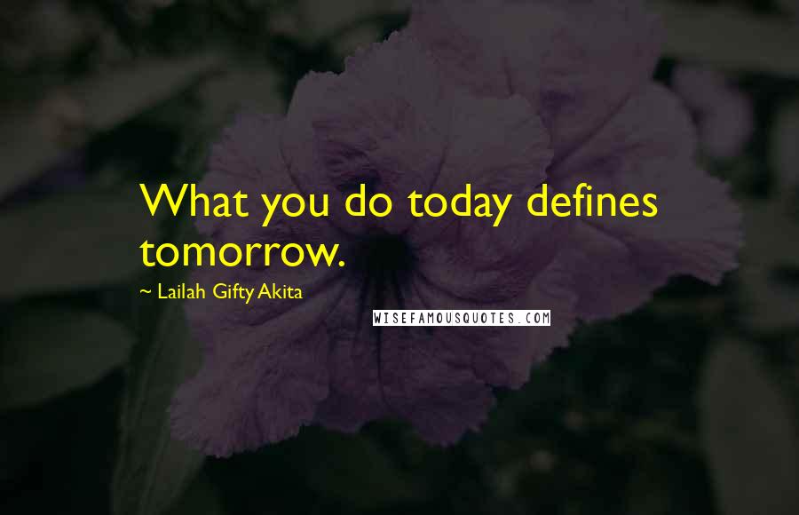 Lailah Gifty Akita Quotes: What you do today defines tomorrow.
