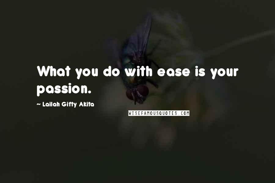 Lailah Gifty Akita Quotes: What you do with ease is your passion.