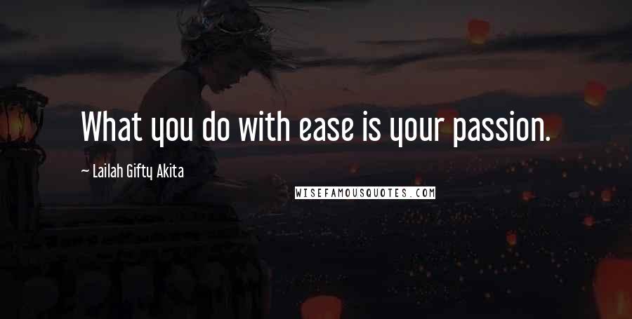 Lailah Gifty Akita Quotes: What you do with ease is your passion.