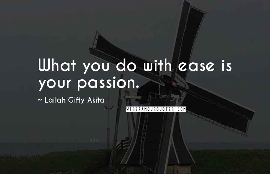 Lailah Gifty Akita Quotes: What you do with ease is your passion.