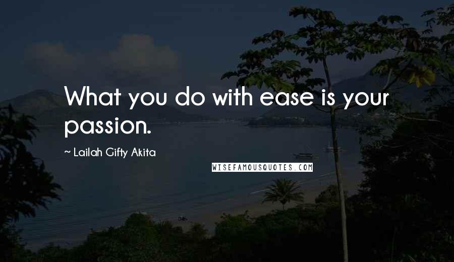 Lailah Gifty Akita Quotes: What you do with ease is your passion.