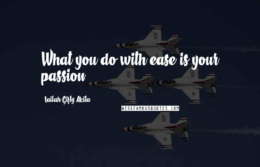 Lailah Gifty Akita Quotes: What you do with ease is your passion.