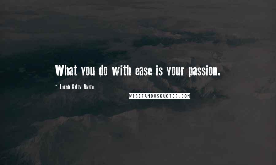 Lailah Gifty Akita Quotes: What you do with ease is your passion.