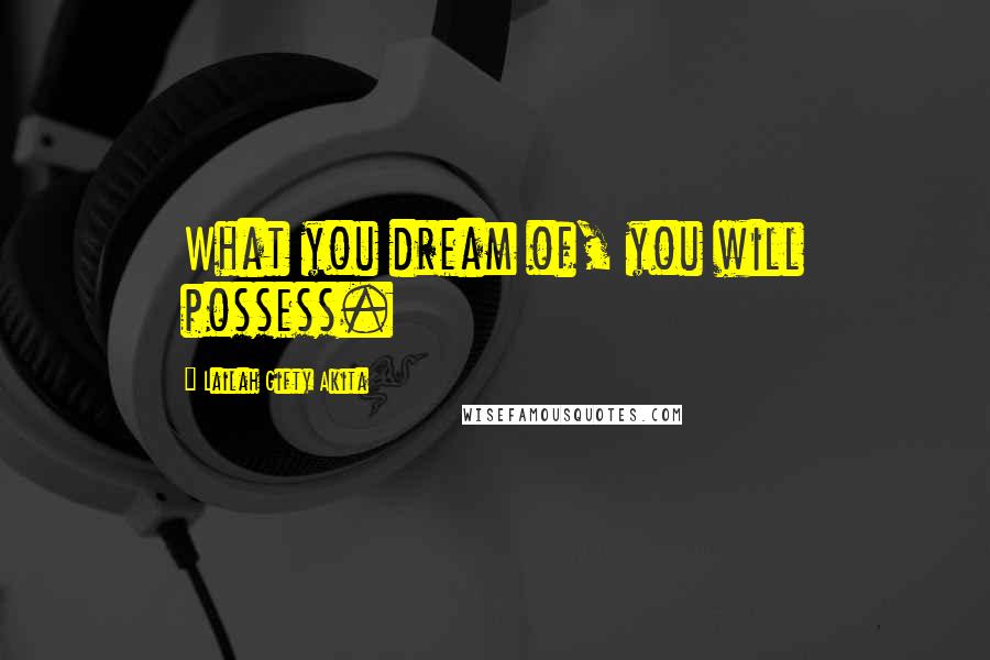 Lailah Gifty Akita Quotes: What you dream of, you will possess.