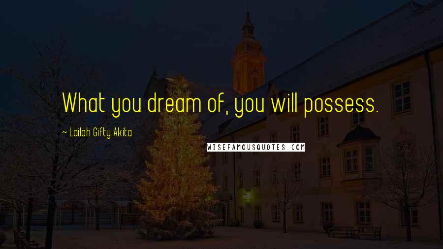 Lailah Gifty Akita Quotes: What you dream of, you will possess.