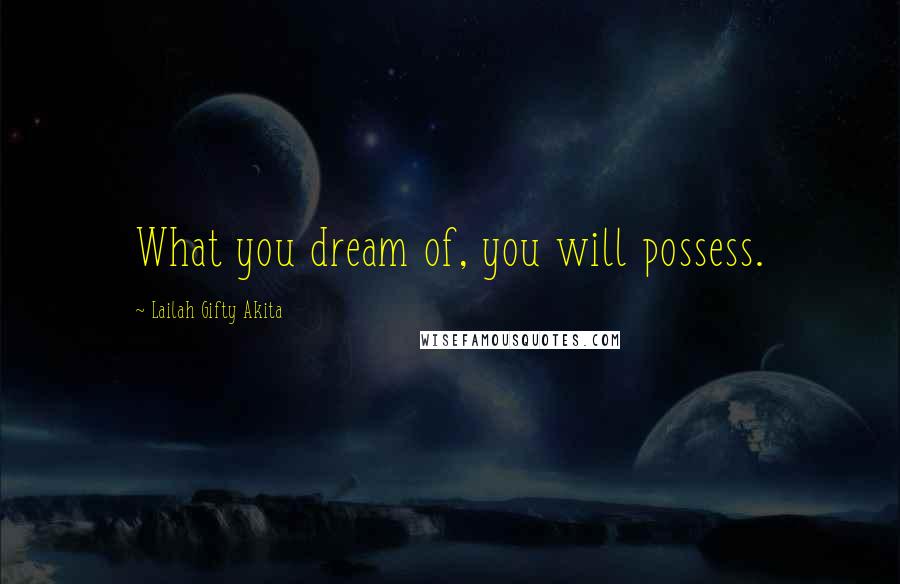 Lailah Gifty Akita Quotes: What you dream of, you will possess.