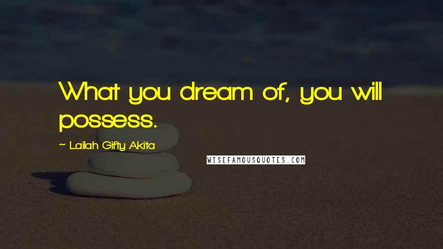 Lailah Gifty Akita Quotes: What you dream of, you will possess.