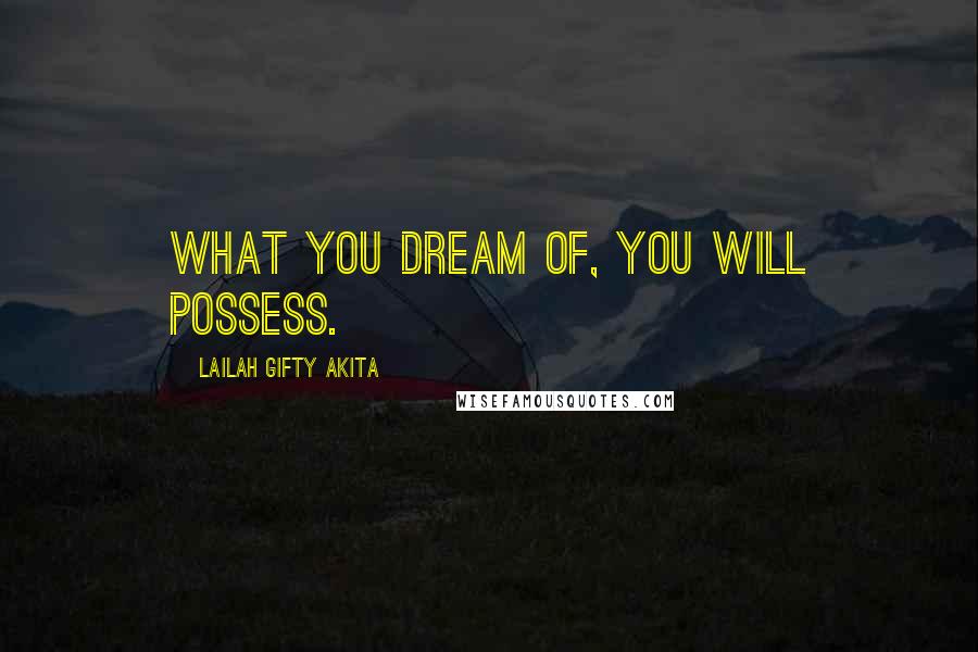 Lailah Gifty Akita Quotes: What you dream of, you will possess.