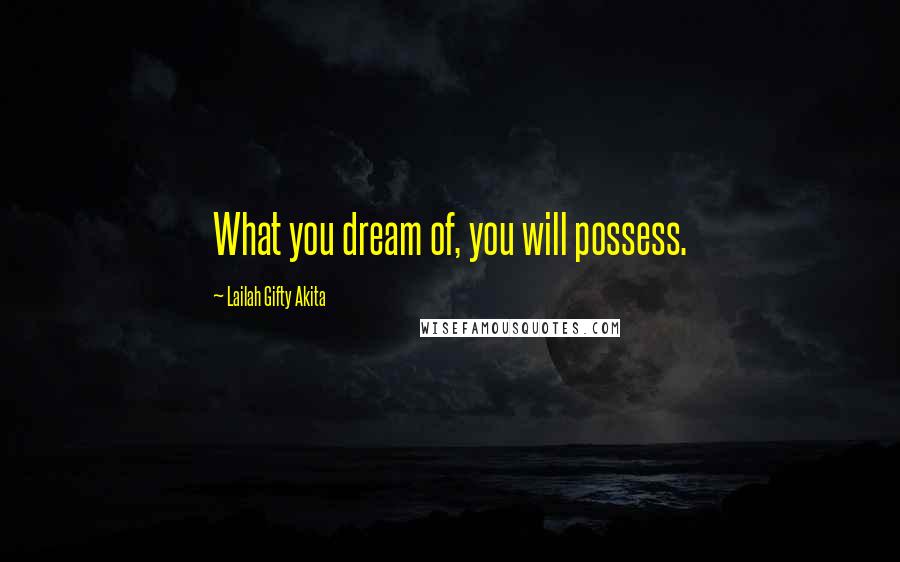 Lailah Gifty Akita Quotes: What you dream of, you will possess.