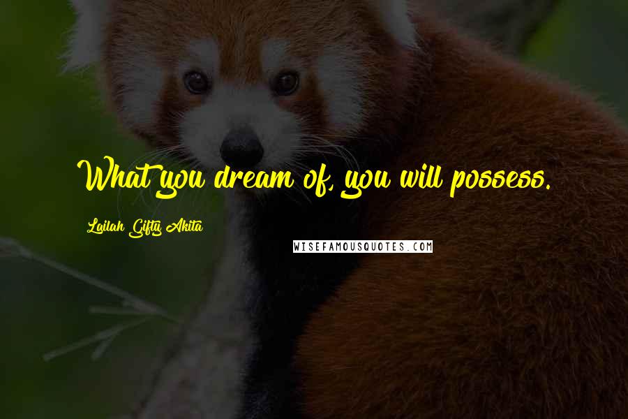 Lailah Gifty Akita Quotes: What you dream of, you will possess.