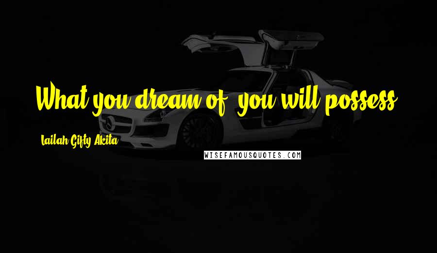 Lailah Gifty Akita Quotes: What you dream of, you will possess.